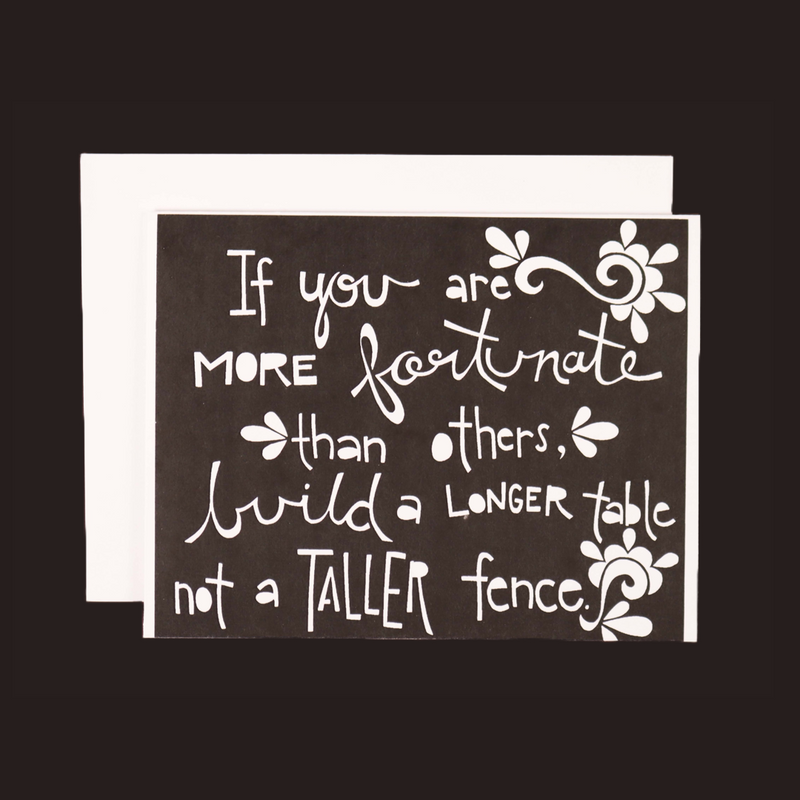 If you are more fortunate than others, build a longer table not a taller fence." greeting card in black and white print - blank inside